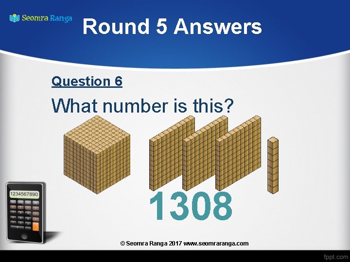 Round 5 Answers Question 6 What number is this? 1308 © Seomra Ranga 2017