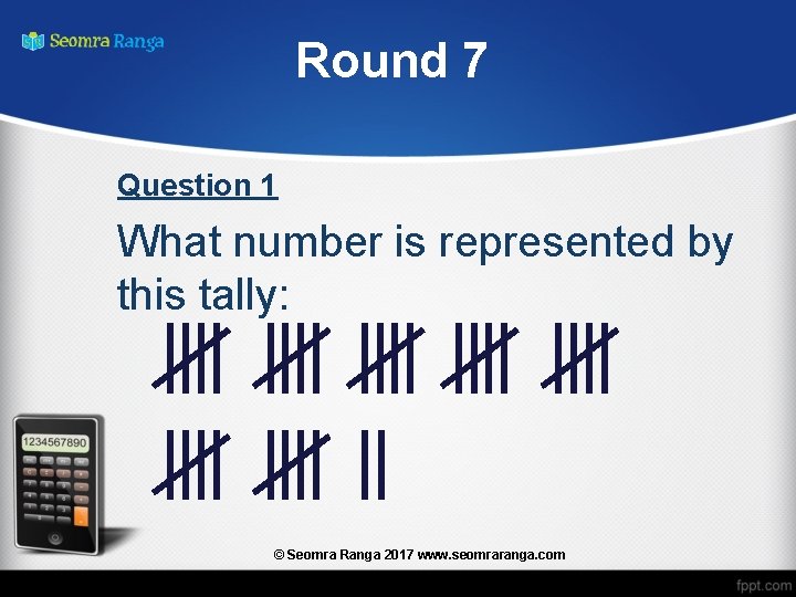 Round 7 Question 1 What number is represented by this tally: © Seomra Ranga