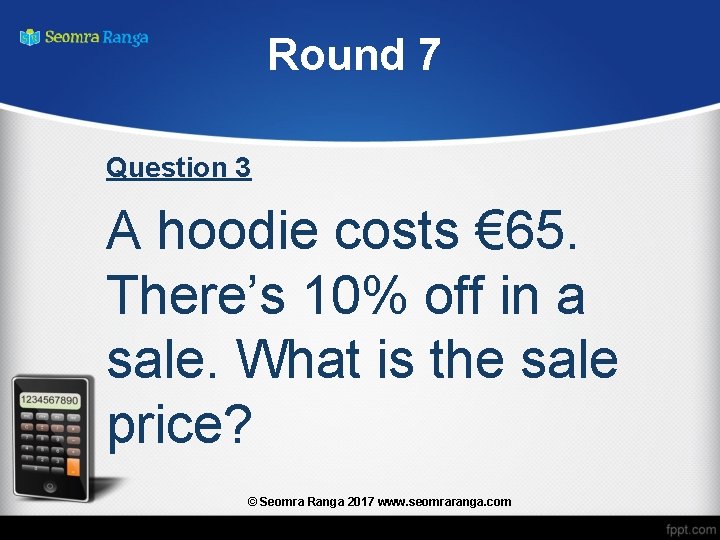 Round 7 Question 3 A hoodie costs € 65. There’s 10% off in a