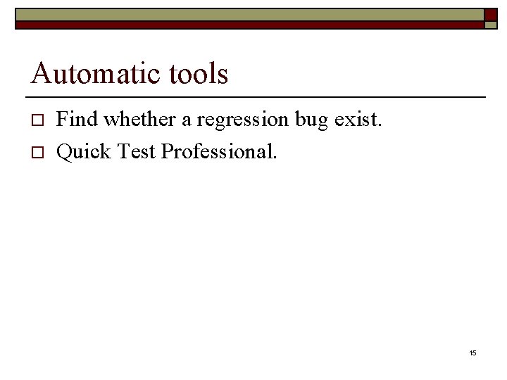 Automatic tools o o Find whether a regression bug exist. Quick Test Professional. 15 Automatic tools o o Find whether a regression bug exist. Quick Test Professional. 15