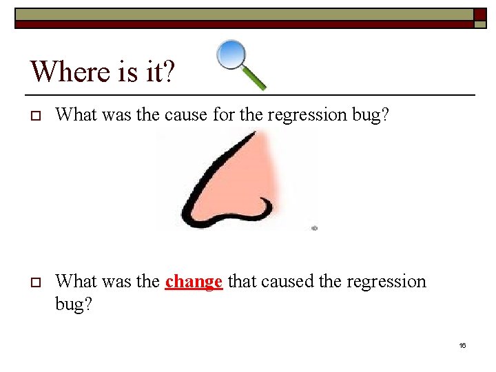 Where is it? o What was the cause for the regression bug? o What Where is it? o What was the cause for the regression bug? o What