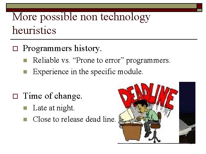 More possible non technology heuristics o Programmers history. n n o Reliable vs. “Prone