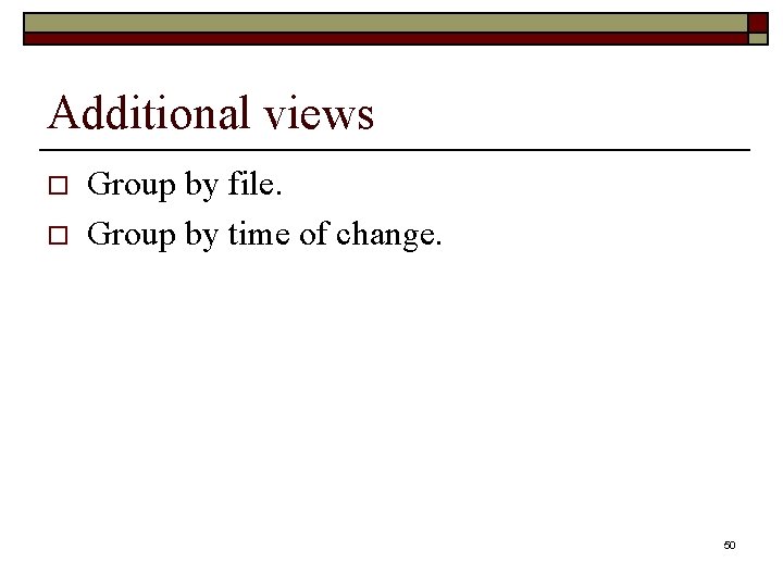 Additional views o o Group by file. Group by time of change. 50 Additional views o o Group by file. Group by time of change. 50