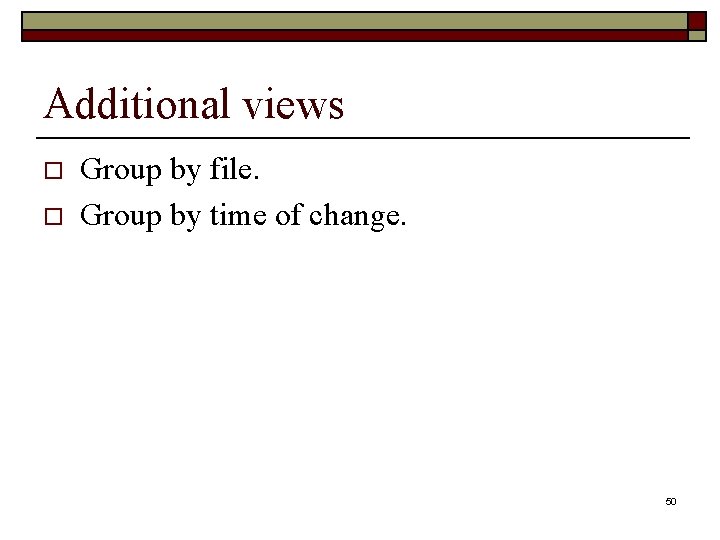 Additional views o o Group by file. Group by time of change. 50 