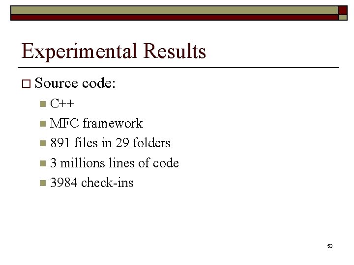 Experimental Results o Source code: C++ n MFC framework n 891 files in 29