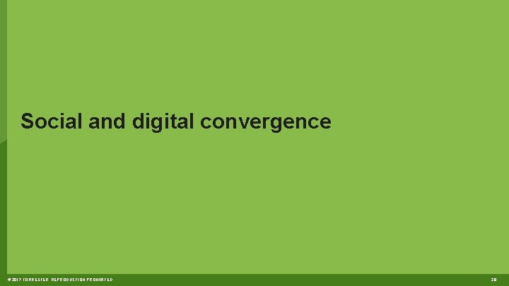 Social and digital convergence © 2017 FORRESTER. REPRODUCTION PROHIBITED. 28 