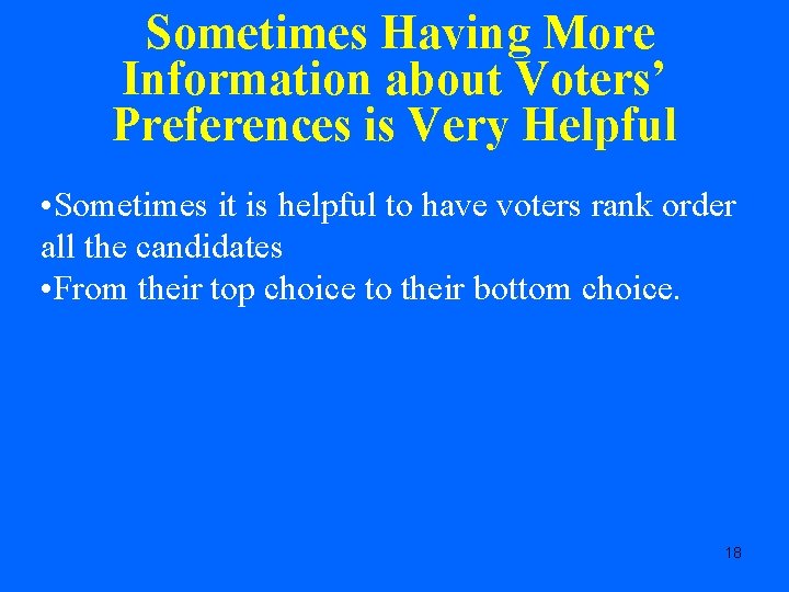 Sometimes Having More Information about Voters’ Preferences is Very Helpful • Sometimes it is