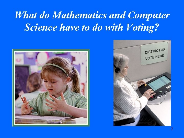 What do Mathematics and Computer Science have to do with Voting? 2 