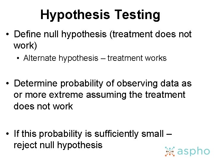 Hypothesis Testing • Define null hypothesis (treatment does not work) • Alternate hypothesis –