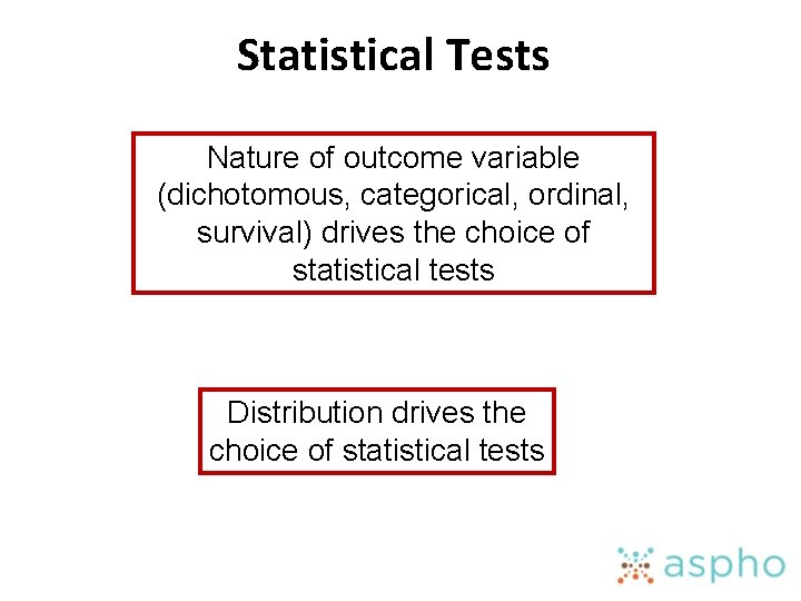 Statistical Tests Nature of outcome variable (dichotomous, categorical, ordinal, survival) drives the choice of