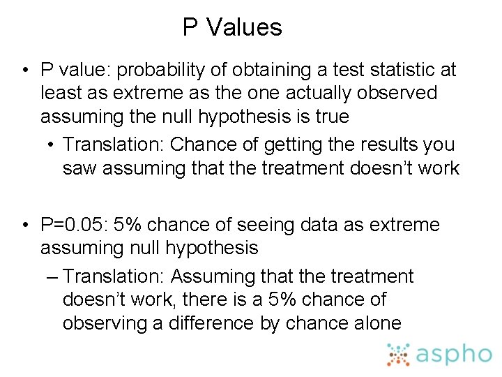 P Values • P value: probability of obtaining a test statistic at least as