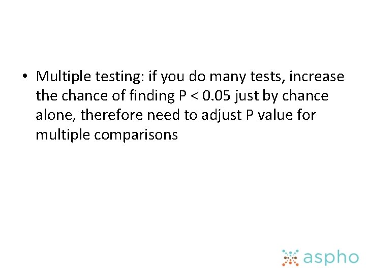  • Multiple testing: if you do many tests, increase the chance of finding