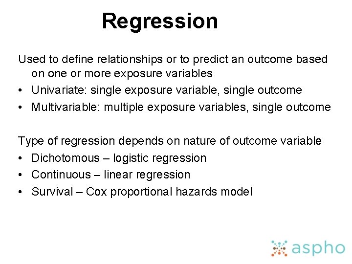 Regression Used to define relationships or to predict an outcome based on one or
