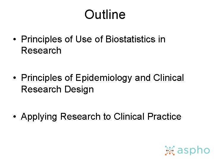Outline • Principles of Use of Biostatistics in Research • Principles of Epidemiology and
