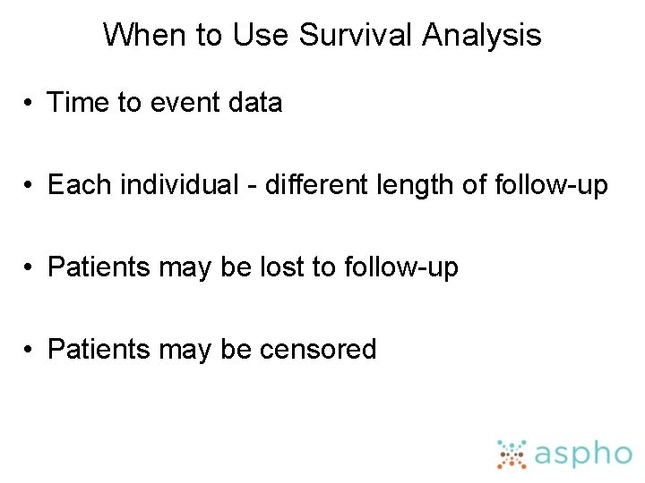 When to Use Survival Analysis • Time to event data • Each individual -