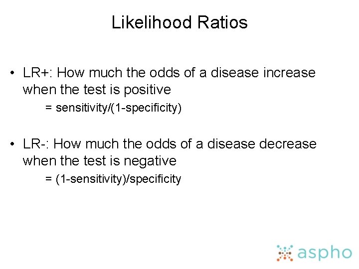 Likelihood Ratios • LR+: How much the odds of a disease increase when the