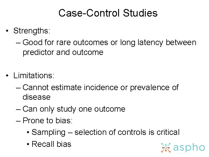 Case-Control Studies • Strengths: – Good for rare outcomes or long latency between predictor