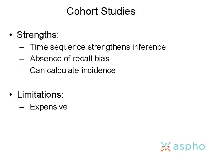 Cohort Studies • Strengths: – Time sequence strengthens inference – Absence of recall bias