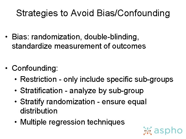 Strategies to Avoid Bias/Confounding • Bias: randomization, double-blinding, standardize measurement of outcomes • Confounding: