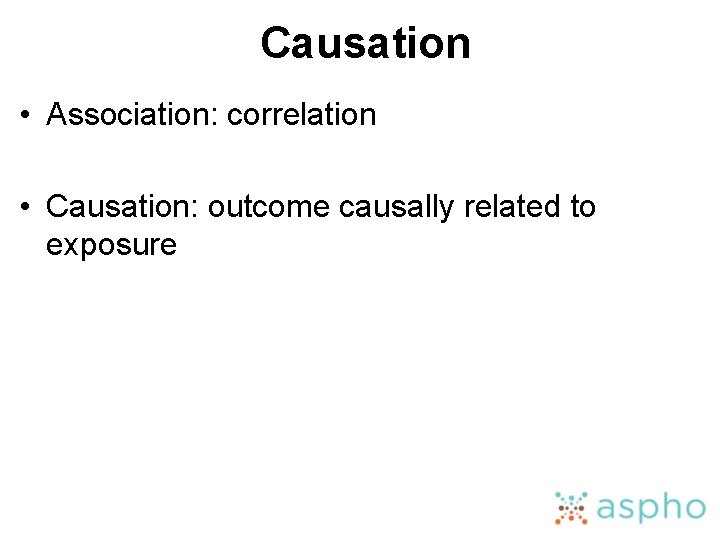 Causation • Association: correlation • Causation: outcome causally related to exposure 