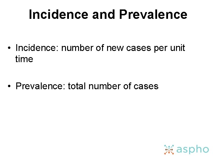 Incidence and Prevalence • Incidence: number of new cases per unit time • Prevalence: