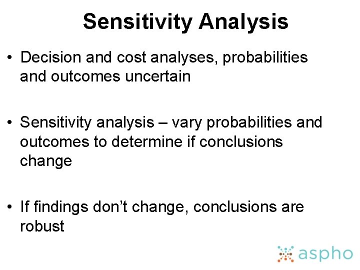Sensitivity Analysis • Decision and cost analyses, probabilities and outcomes uncertain • Sensitivity analysis