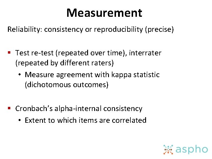Measurement Reliability: consistency or reproducibility (precise) § Test re-test (repeated over time), interrater (repeated