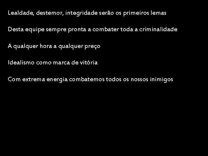 Lealdade, destemor, integridade serão os primeiros lemas Desta equipe sempre pronta a combater toda