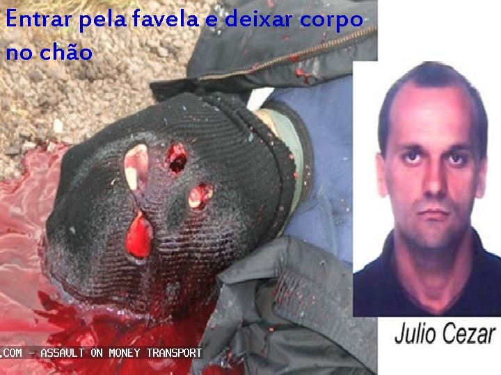 Entrar pela favela e deixar corpo no chão 