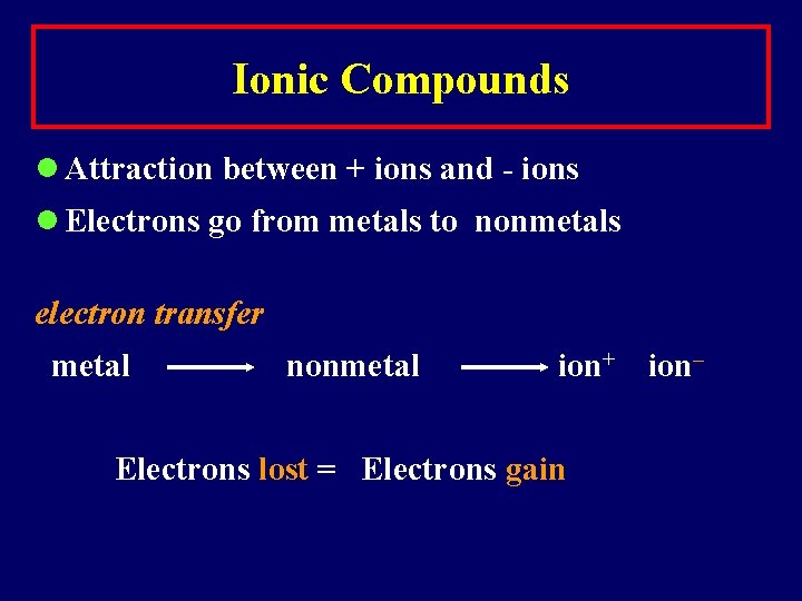 Ionic Compounds Attraction between + ions and - ions Electrons go from metals to