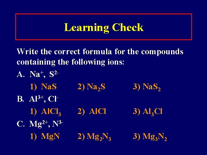 Learning Check Write the correct formula for the compounds containing the following ions: A.