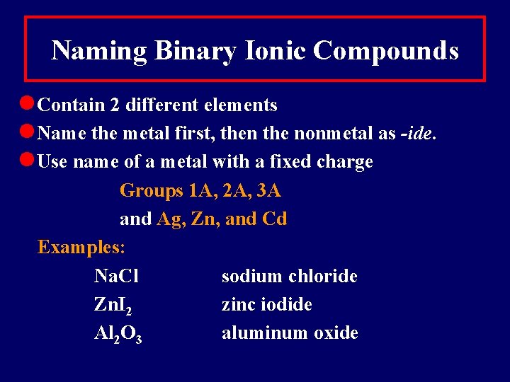 Naming Binary Ionic Compounds Contain 2 different elements Name the metal first, then the