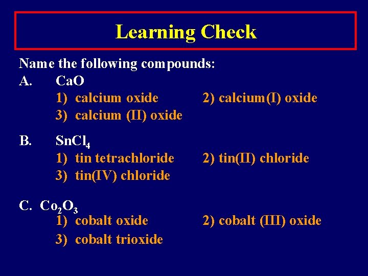 Learning Check Name the following compounds: A. Ca. O 1) calcium oxide 2) calcium(I)