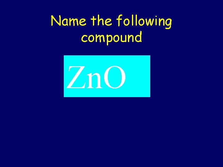 Name the following compound Zn. O 