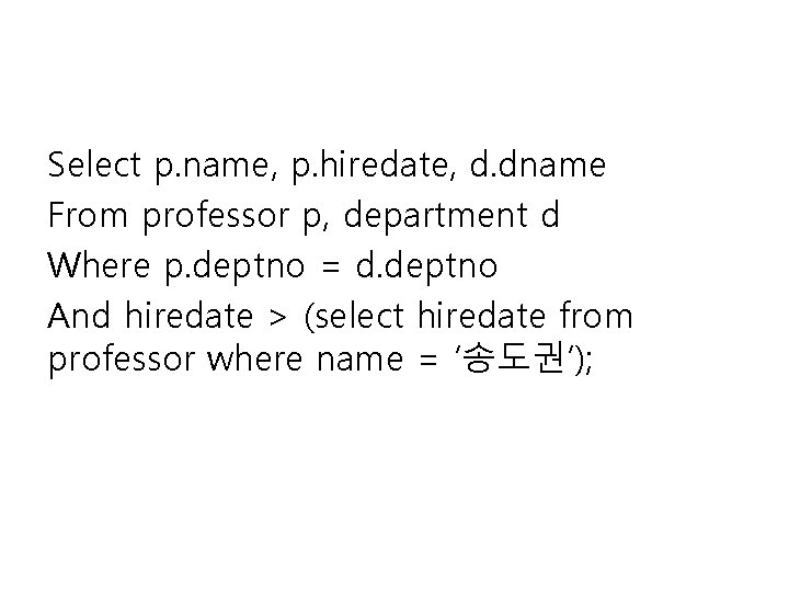 Select p. name, p. hiredate, d. dname From professor p, department d Where p.