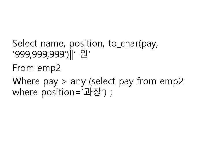 Select name, position, to_char(pay, ‘ 999, 999’)||’ 원’ From emp 2 Where pay >