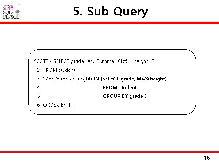 5. Sub Query SCOTT> SELECT grade "학년" , name "이름" , height "키" 2