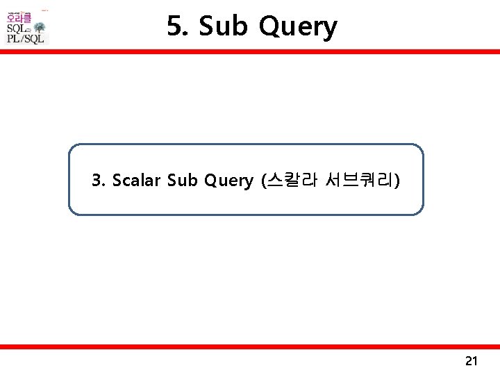 5. Sub Query 3. Scalar Sub Query (스칼라 서브쿼리) 21 