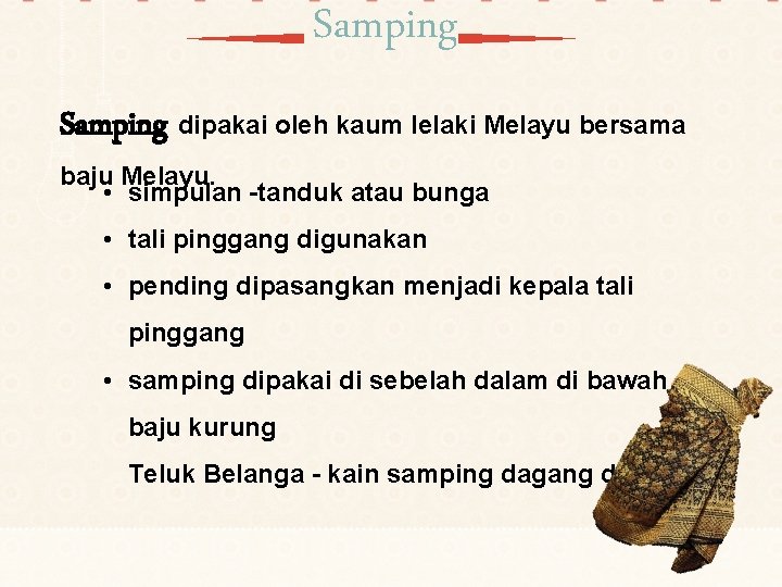 Samping dipakai oleh kaum lelaki Melayu bersama baju Melayu. • simpulan -tanduk atau bunga