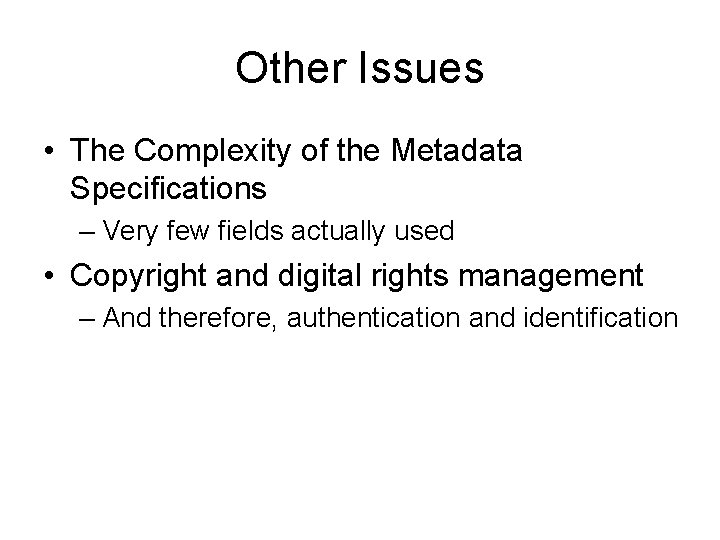 Other Issues • The Complexity of the Metadata Specifications – Very few fields actually