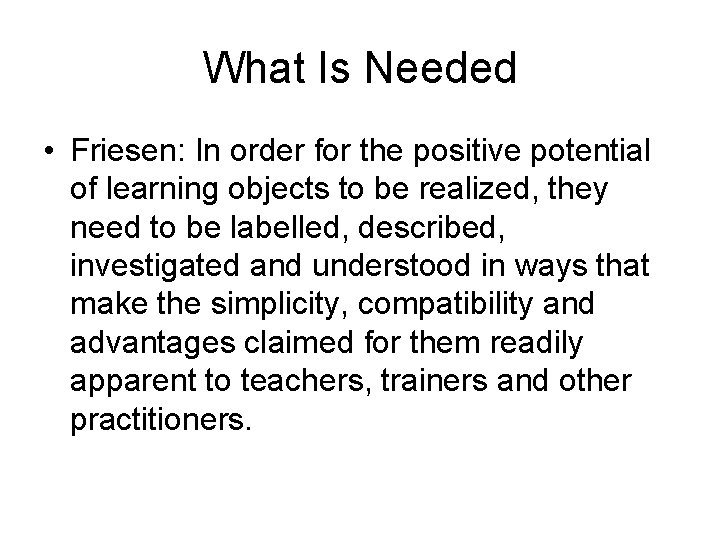 What Is Needed • Friesen: In order for the positive potential of learning objects