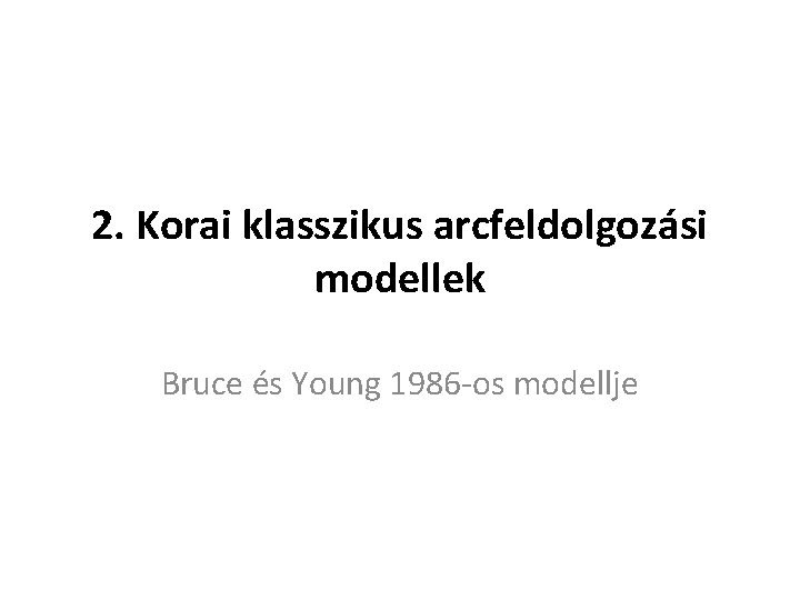 2. Korai klasszikus arcfeldolgozási modellek Bruce és Young 1986 -os modellje 2. Korai klasszikus arcfeldolgozási modellek Bruce és Young 1986 -os modellje