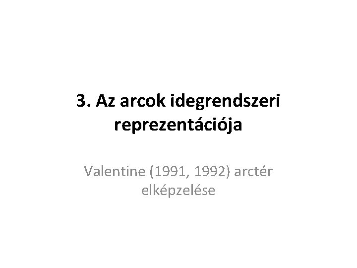 3. Az arcok idegrendszeri reprezentációja Valentine (1991, 1992) arctér elképzelése 3. Az arcok idegrendszeri reprezentációja Valentine (1991, 1992) arctér elképzelése