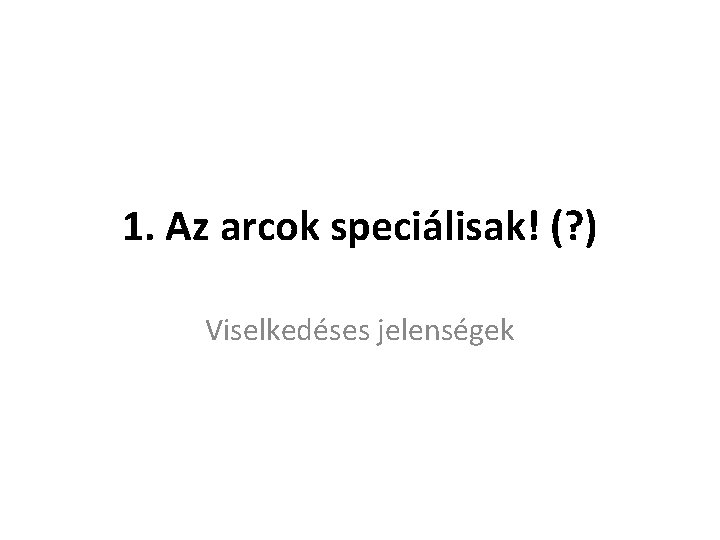 1. Az arcok speciálisak! (? ) Viselkedéses jelenségek 1. Az arcok speciálisak! (? ) Viselkedéses jelenségek