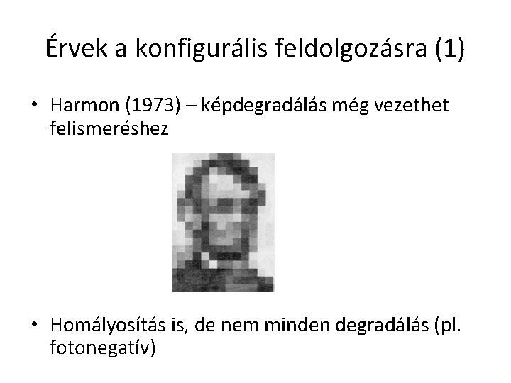 Érvek a konfigurális feldolgozásra (1) • Harmon (1973) – képdegradálás még vezethet felismeréshez • Érvek a konfigurális feldolgozásra (1) • Harmon (1973) – képdegradálás még vezethet felismeréshez •