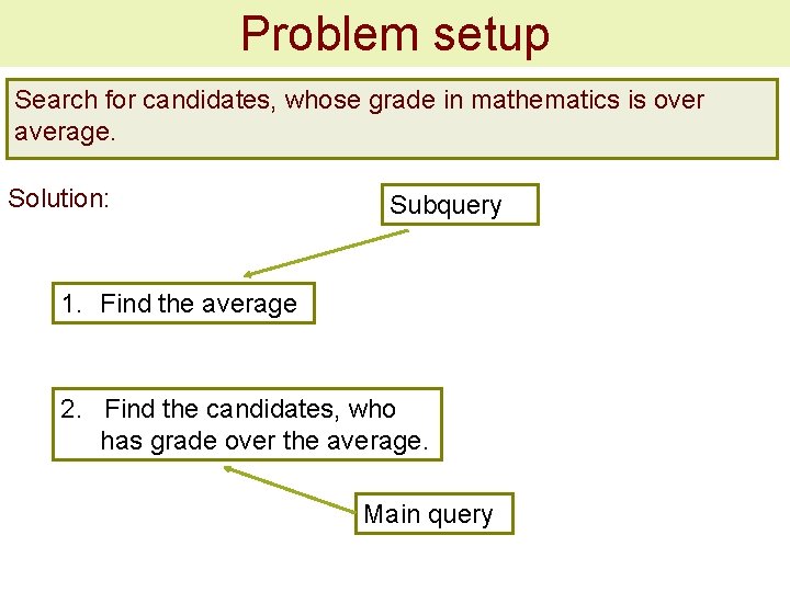 Problem setup Search for candidates, whose grade in mathematics is over average. Solution: Subquery