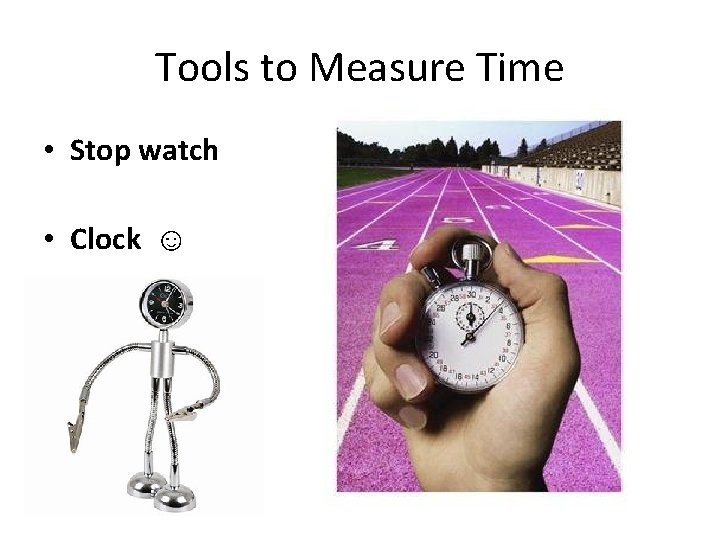 Tools to Measure Time • Stop watch • Clock ☺ 