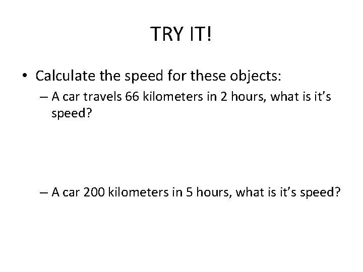 TRY IT! • Calculate the speed for these objects: – A car travels 66