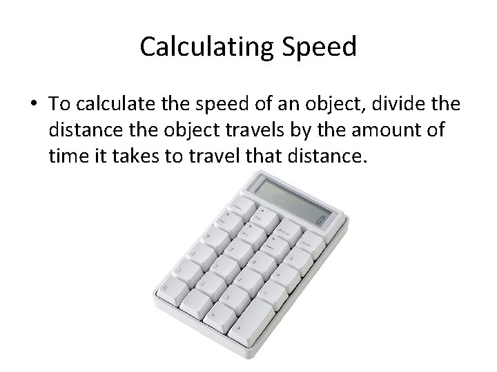 Calculating Speed • To calculate the speed of an object, divide the distance the