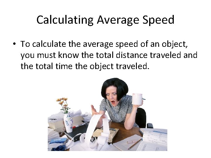 Calculating Average Speed • To calculate the average speed of an object, you must